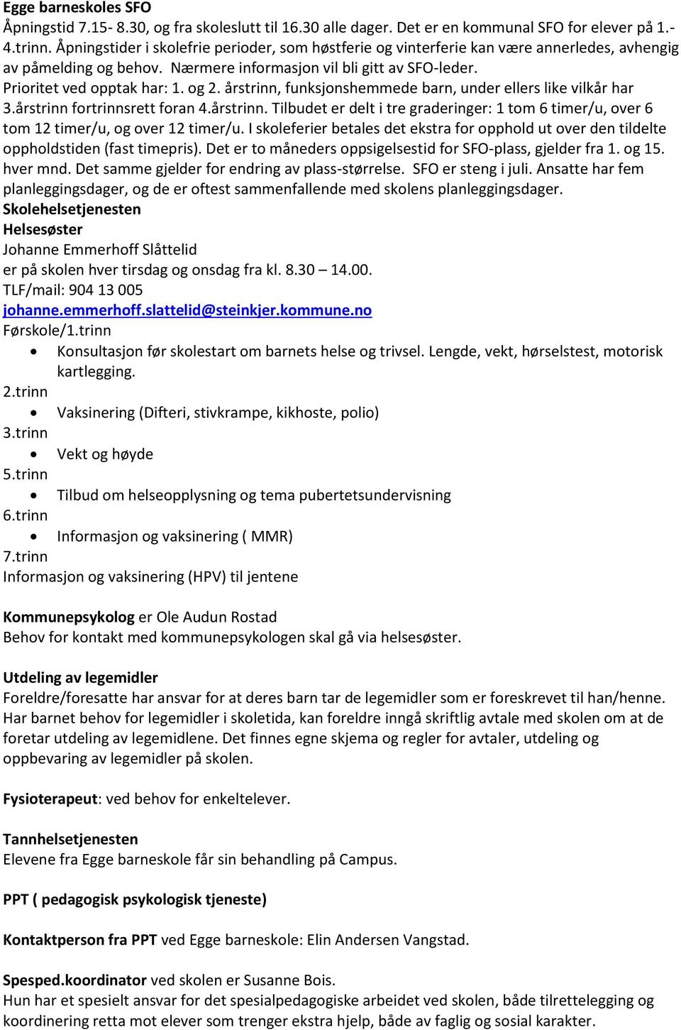 årstrinn, funksjonshemmede barn, under ellers like vilkår har 3.årstrinn fortrinnsrett foran 4.årstrinn. Tilbudet er delt i tre graderinger: 1 tom 6 timer/u, over 6 tom 12 timer/u, og over 12 timer/u.