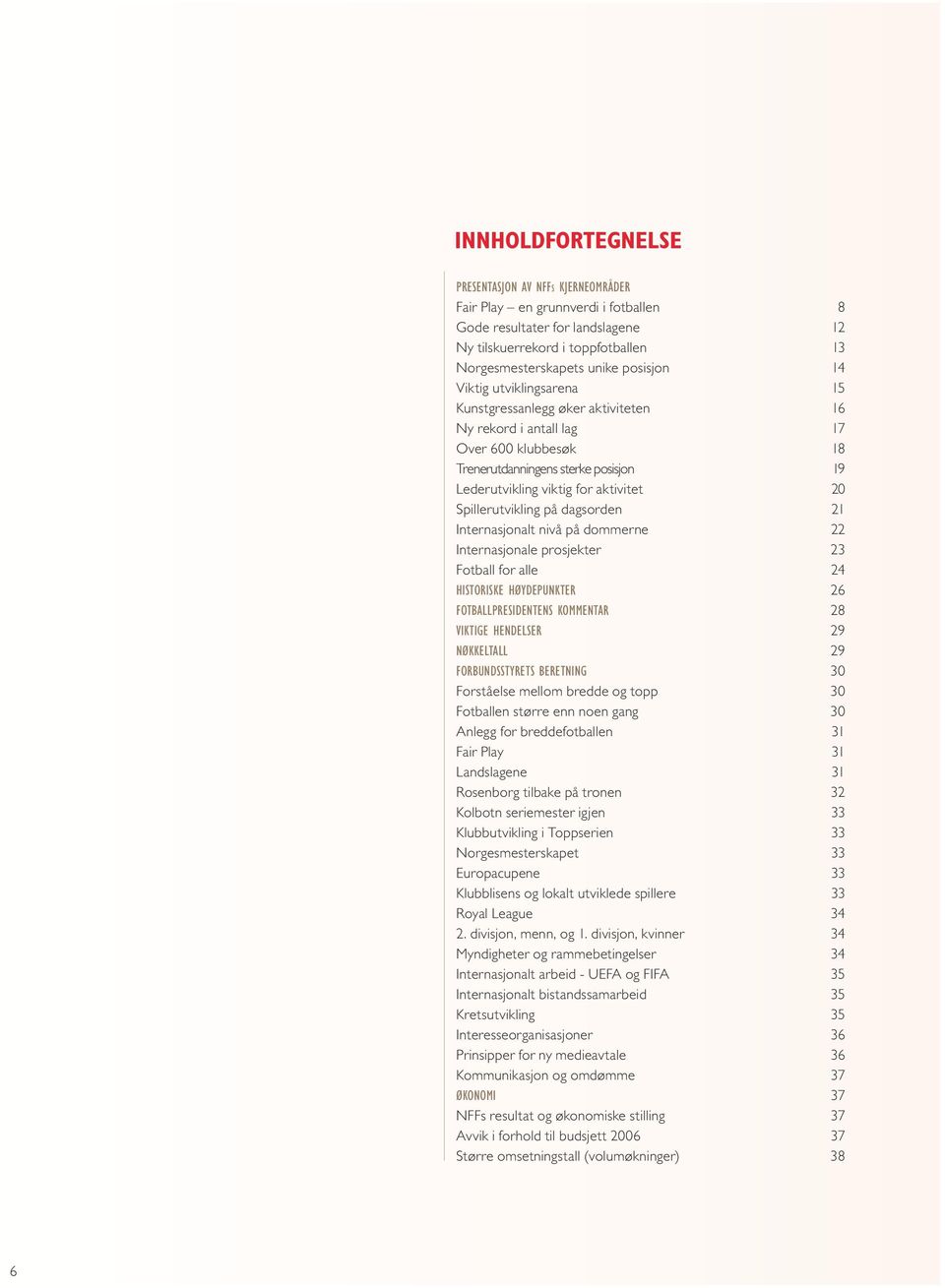 Spillerutvikling på dagsorden 21 Internasjonalt nivå på dommerne 22 Internasjonale prosjekter 23 Fotball for alle 24 HISTORISKE HØYDEPUNKTER 26 FOTBALLPRESIDENTENS KOMMENTAR 28 VIKTIGE HENDELSER 29