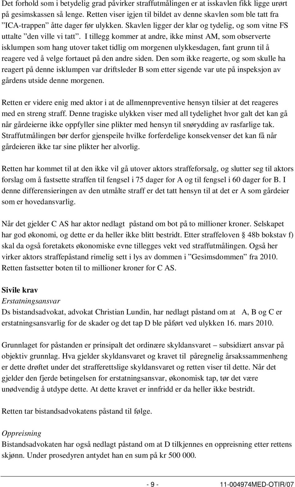 I tillegg kommer at andre, ikke minst AM, som observerte isklumpen som hang utover taket tidlig om morgenen ulykkesdagen, fant grunn til å reagere ved å velge fortauet på den andre siden.