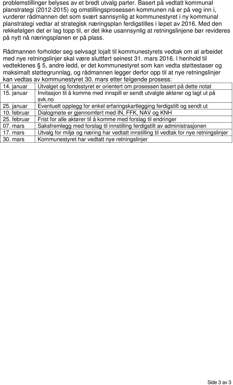 at strategisk næringsplan ferdigstilles i løpet av 2016. Med den rekkefølgen det er lag topp til, er det ikke usannsynlig at retningslinjene bør revideres på nytt nå næringsplanen er på plass.