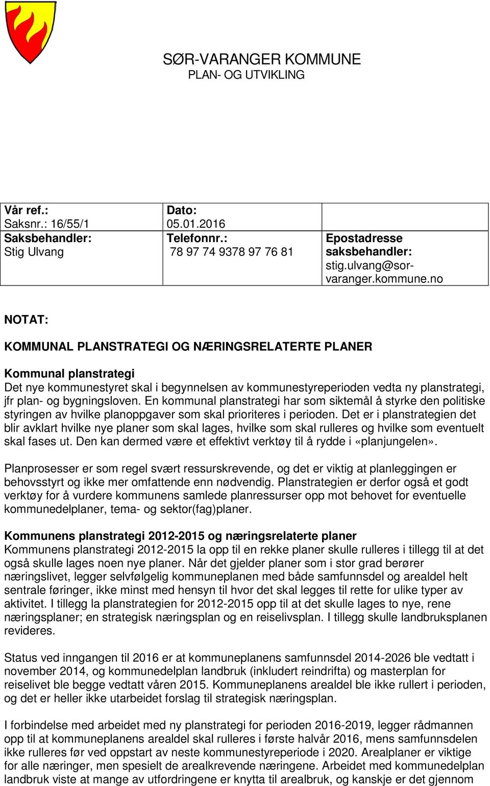 no NOTAT: KOMMUNAL PLANSTRATEGI OG NÆRINGSRELATERTE PLANER Kommunal planstrategi Det nye kommunestyret skal i begynnelsen av kommunestyreperioden vedta ny planstrategi, jfr plan- og bygningsloven.