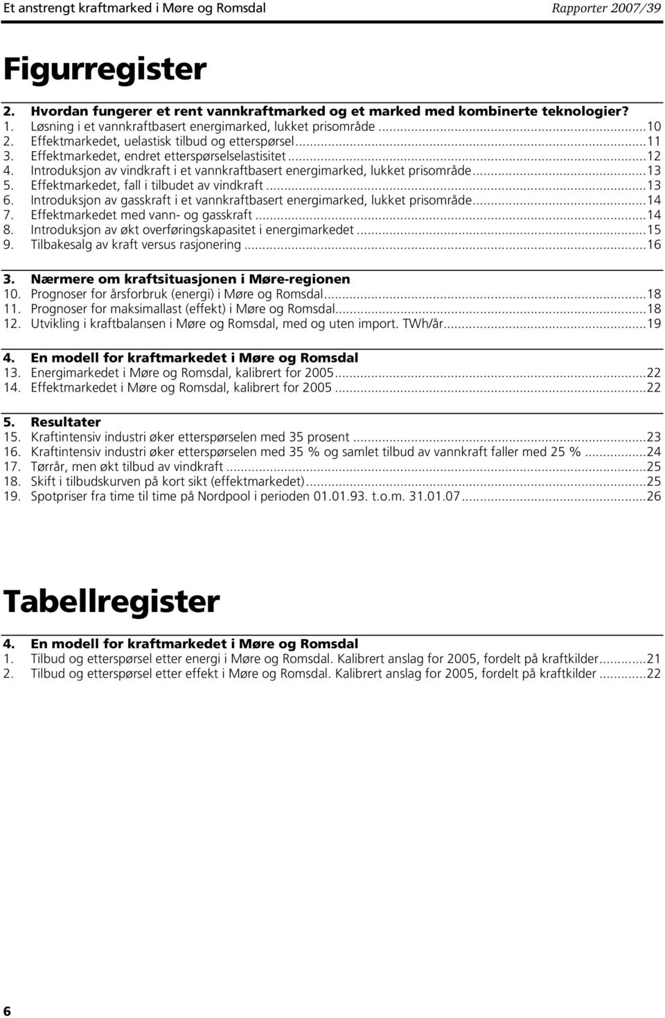 Introduksjon a indkraft i et annkraftbasert energimarked, lukket prisområde...13 5. Effektmarkedet, fall i tilbudet a indkraft...13 6.