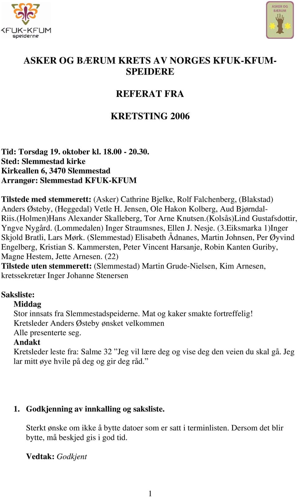 Jensen, Ole Hakon Kolberg, Aud Bjørndal- Riis.(Holmen)Hans Alexander Skalleberg, Tor Arne Knutsen.(Kolsås)Lind Gustafsdottir, Yngve Nygård. (Lommedalen) Inger Straumsnes, Ellen J. Nesje. (3.