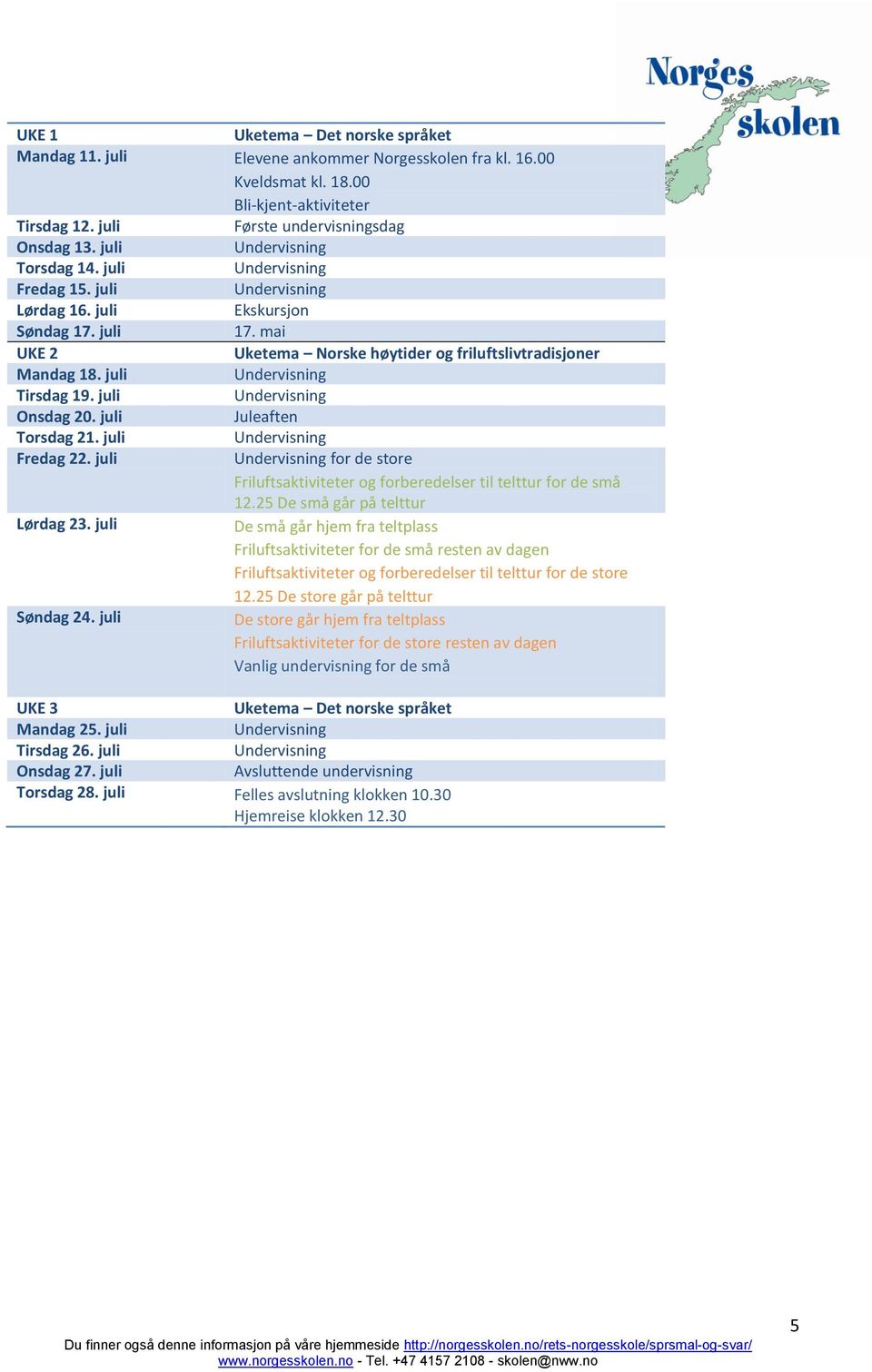 juli Juleaften Torsdag 21. juli Fredag 22. juli for de store Friluftsaktiviteter og forberedelser til telttur for de små 12.25 De små går på telttur Lørdag 23.