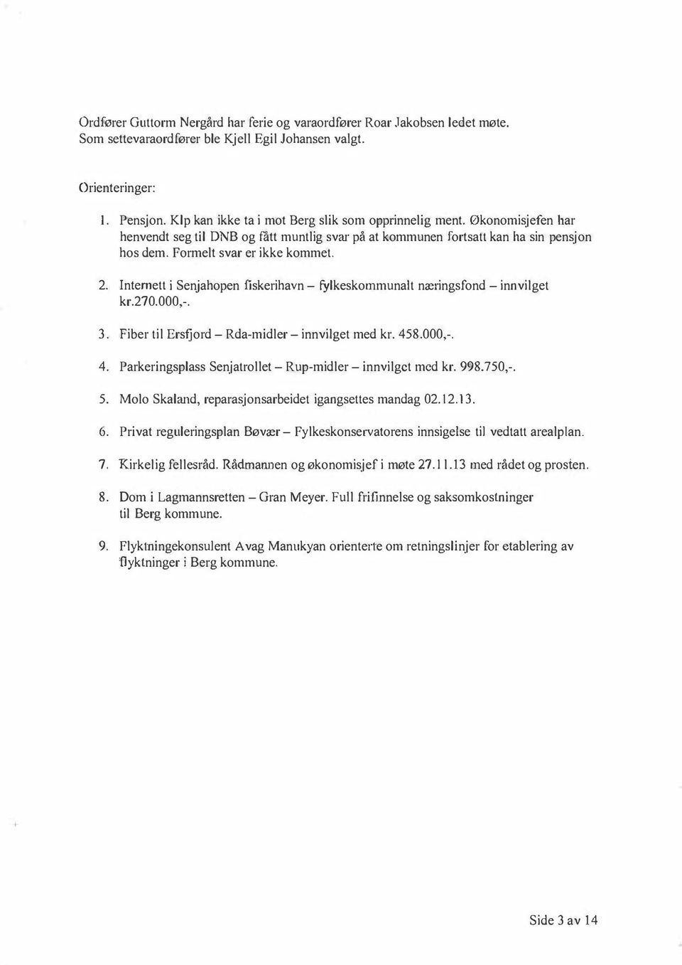 Internett i Senjahopen fiskerihavn- fylkeskommunalt nælingsfond -innvilget kr.270.000,-. 3. Fiber til Ersfjord-Rda-midler-innvilget med kr. 458.000,-. 4. Parkeringsplass Senjatrollet-Rup-midler-innvilget med kr.