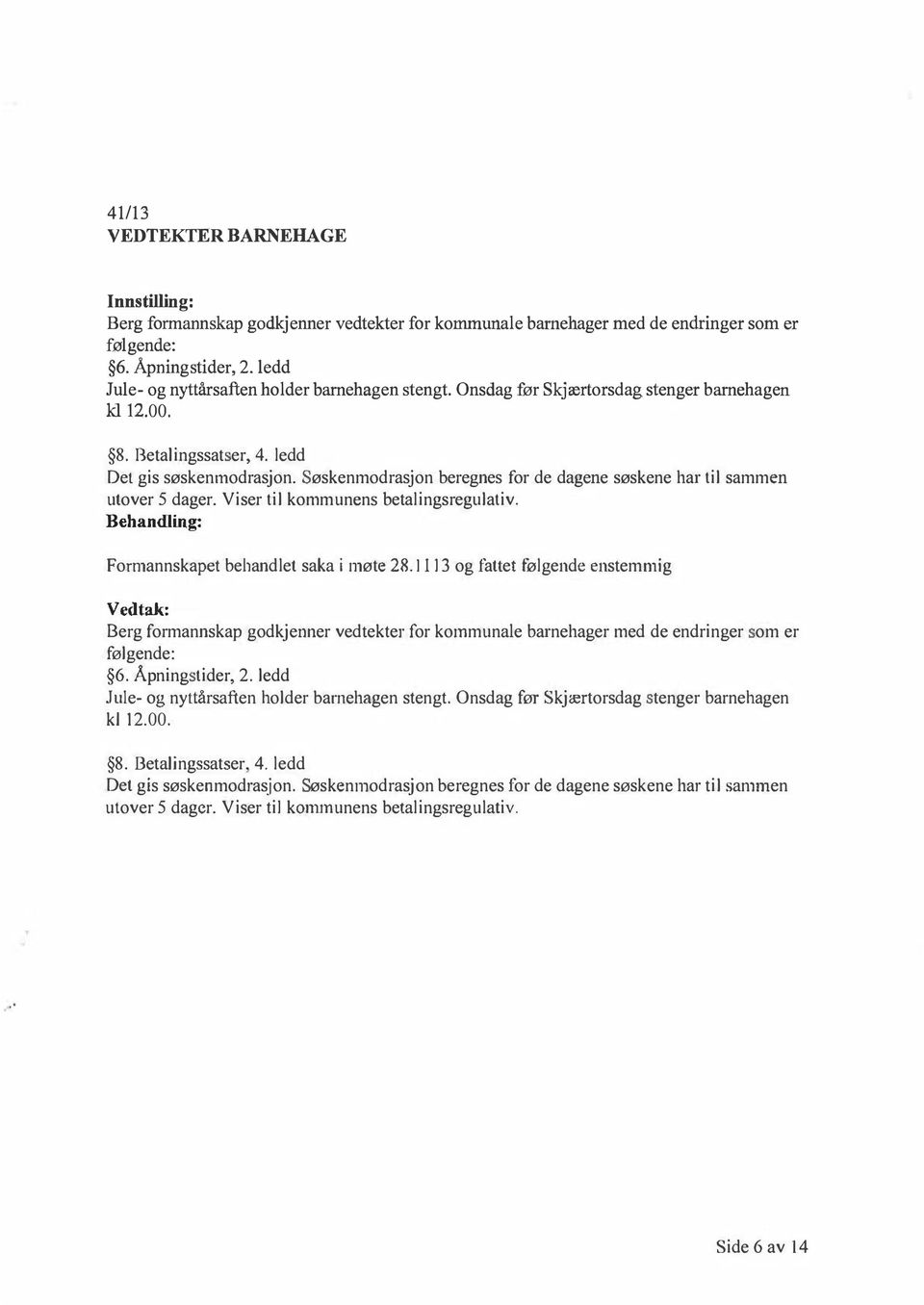 øskenmodrasjon beregnes for de dagene søskene har til sammen utover 5 dager. Viser til kommunens betalingsregulativ. Behandling: Formannskapet behandlet saka i møte 28.