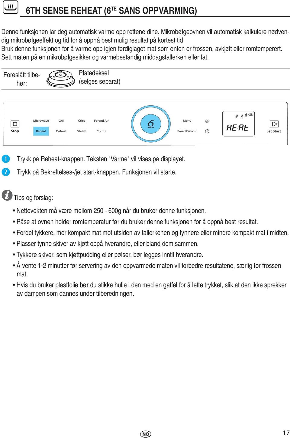 frossen, avkjølt eller romtemperert. Sett maten på en mikrobølgesikker og varmebestandig middagstallerken eller fat. Foreslått tilbehør: Platedeksel (selges separat) Trykk på Reheat-knappen.