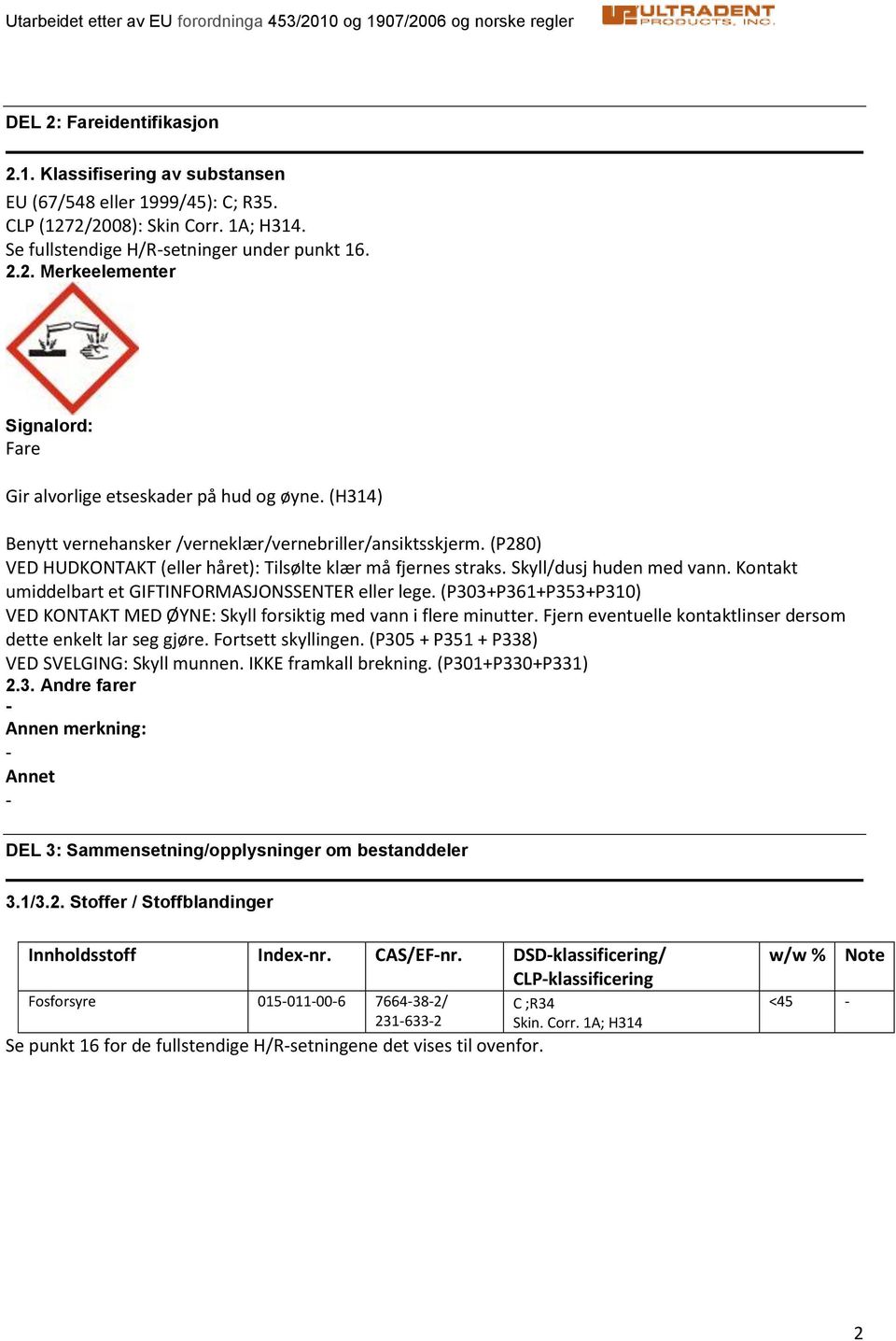 Kontakt umiddelbart et GIFTINFORMASJONSSENTER eller lege. (P303+P361+P353+P310) VED KONTAKT MED ØYNE: Skyll forsiktig med vann i flere minutter.