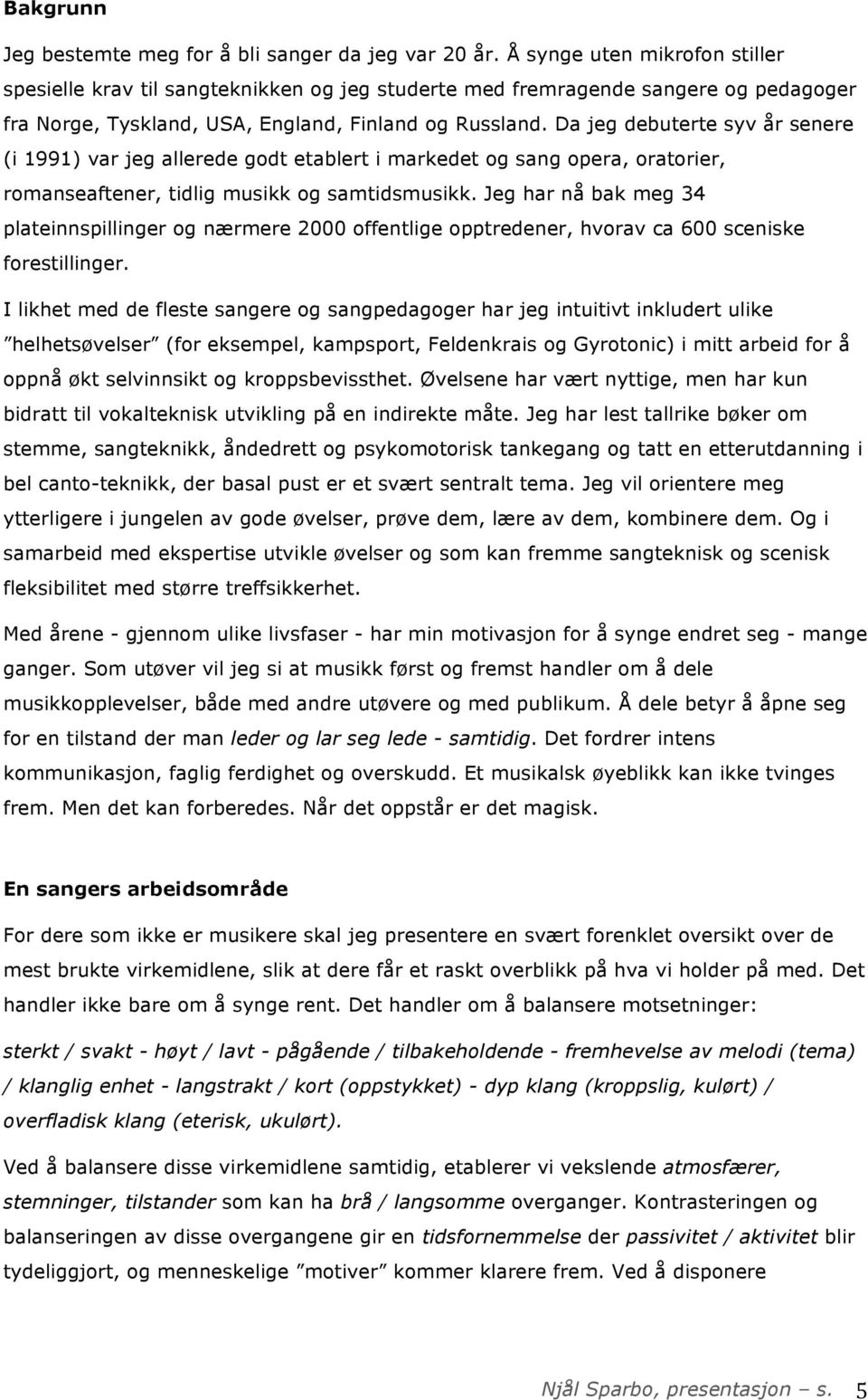 Da jeg debuterte syv år senere (i 1991) var jeg allerede godt etablert i markedet og sang opera, oratorier, romanseaftener, tidlig musikk og samtidsmusikk.