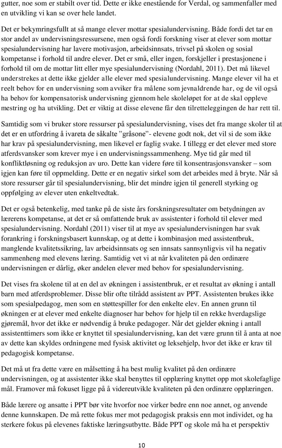 Både fordi det tar en stor andel av undervisningsressursene, men også fordi forskning viser at elever som mottar spesialundervisning har lavere motivasjon, arbeidsinnsats, trivsel på skolen og sosial