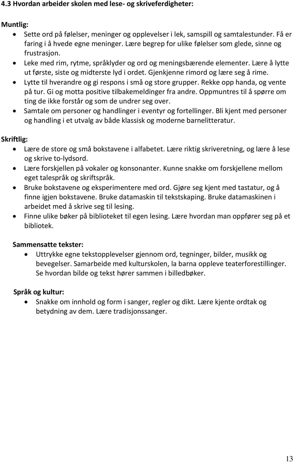 Gjenkjenne rimord og lære seg å rime. Lytte til hverandre og gi respons i små og store grupper. Rekke opp handa, og vente på tur. Gi og motta positive tilbakemeldinger fra andre.