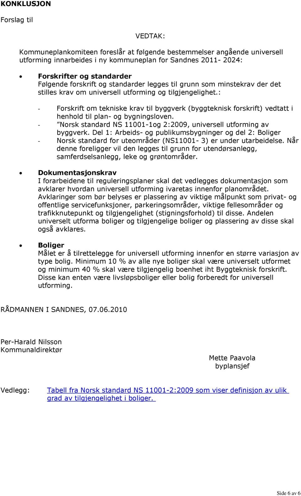 : - Forskrift om tekniske krav til byggverk (byggteknisk forskrift) vedtatt i henhold til plan- og bygningsloven. - Norsk standard NS 11001-1og 2:2009, universell utforming av byggverk.