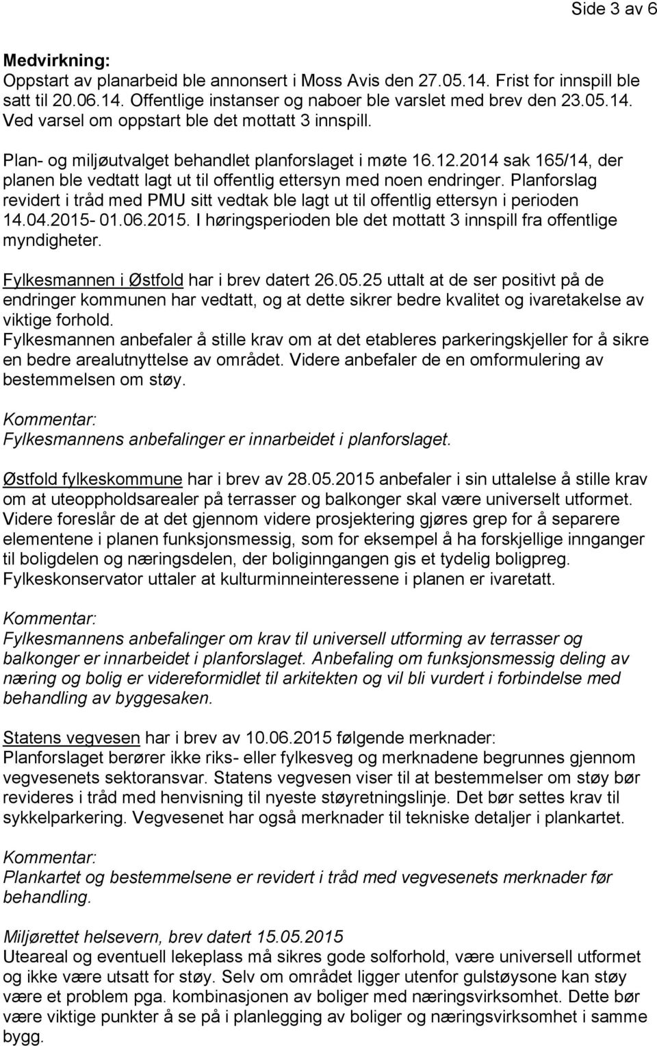 Planforslag revidert i tråd med PMU sitt vedtak ble lagt ut til offentlig ettersyn i perioden 14.04.2015-01.06.2015. I høringsperioden ble det mottatt 3 innspill fra offentlige myndigheter.