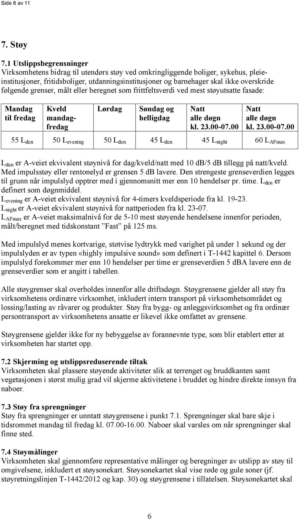 følgende grenser, målt eller beregnet som frittfeltsverdi ved mest støyutsatte fasade: Mandag til fredag Kveld mandagfredag Lørdag Søndag og helligdag Natt alle døgn kl. 23.00-07.00 Natt alle døgn kl.