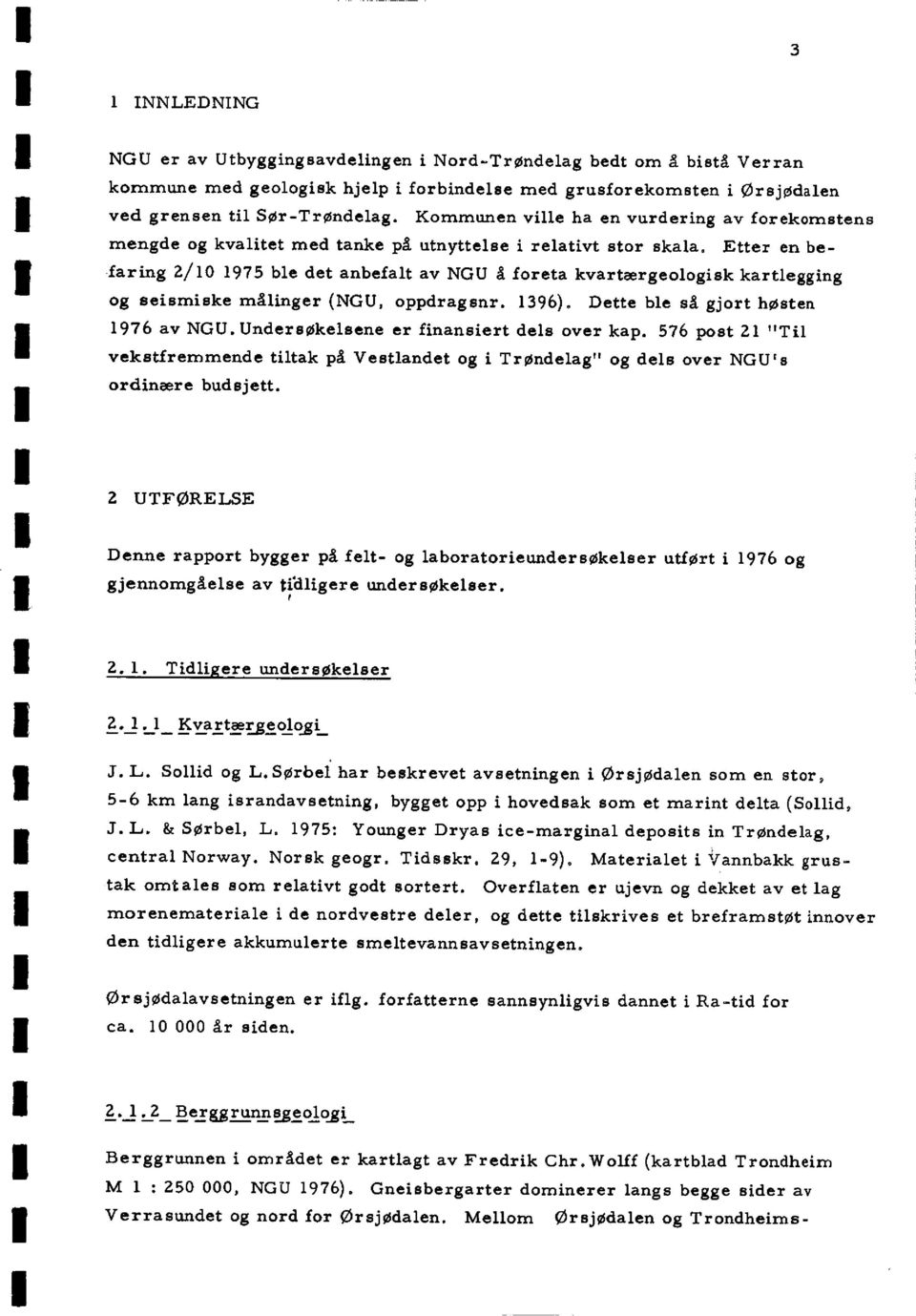 Etter en befaring 2/10 1975 ble det anbefalt av NGU å foreta kvartærgeologisk kartlegging og seismiske målinger (NGU, oppdragsnr. 1396). Dette ble så gjort høsten 1976 av NGU.