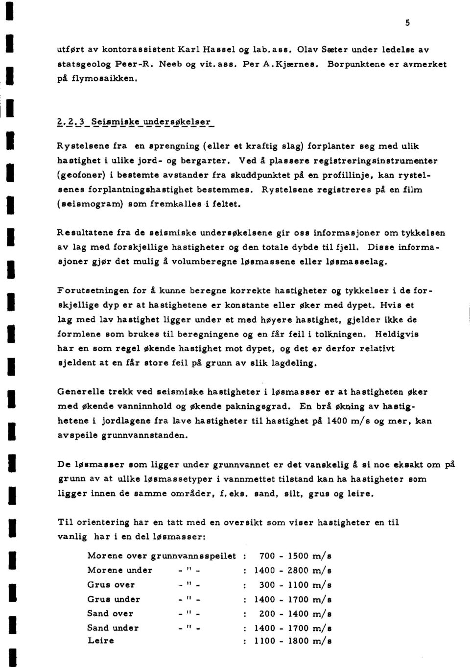 Ved å plassere registreringsinstrurnenter (geofoner) i bestemte avstander fra skuddpunktet på en profillinje, kan rystelsenes forplantningshastighet bestemmes.