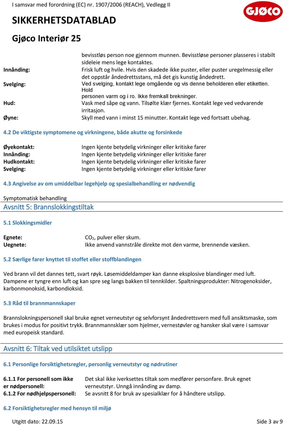 Hold personen varm og i ro. Ikke fremkall brekninger. Vask med såpe og vann. Tilsølte klær fjernes. Kontakt lege ved vedvarende irritasjon. Skyll med vann i minst 15 minutter.