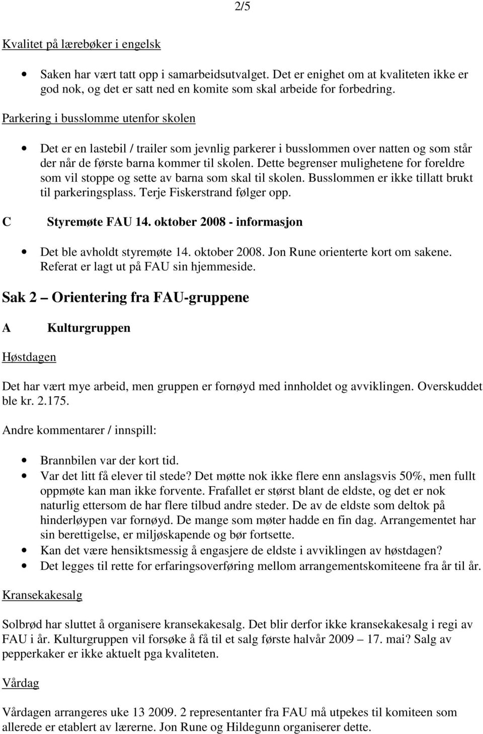 Dette begrenser mulighetene for foreldre som vil stoppe og sette av barna som skal til skolen. Busslommen er ikke tillatt brukt til parkeringsplass. Terje Fiskerstrand følger opp. C Styremøte FAU 14.