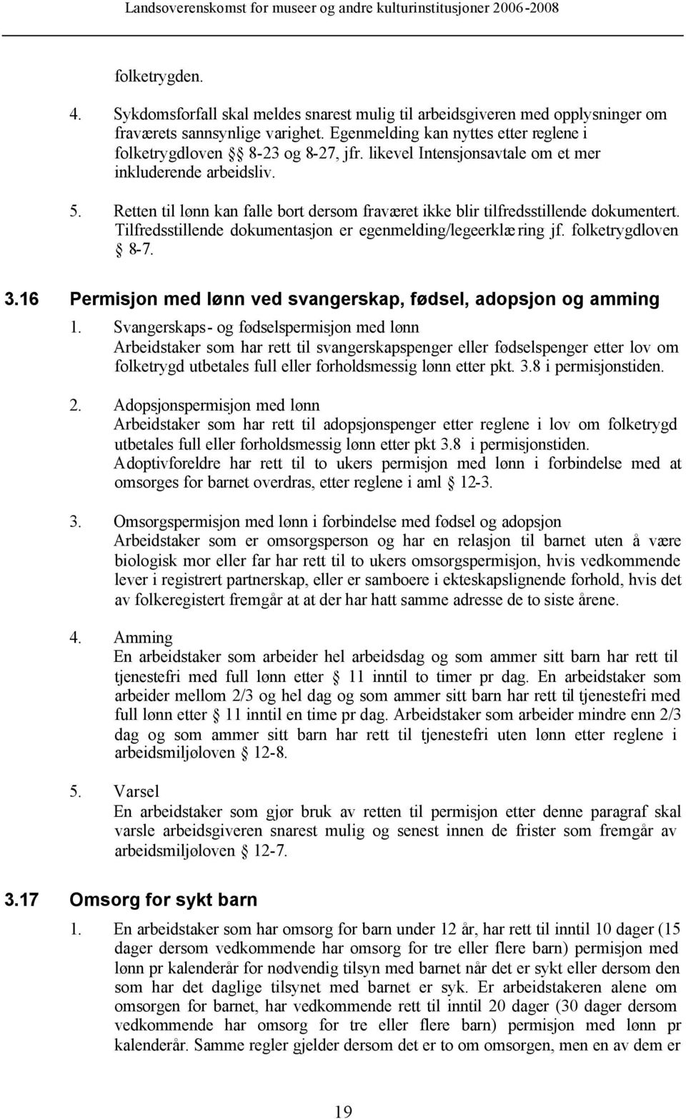 Retten til lønn kan falle bort dersom fraværet ikke blir tilfredsstillende dokumentert. Tilfredsstillende dokumentasjon er egenmelding/legeerklæ ring jf. folketrygdloven 8-7. 3.