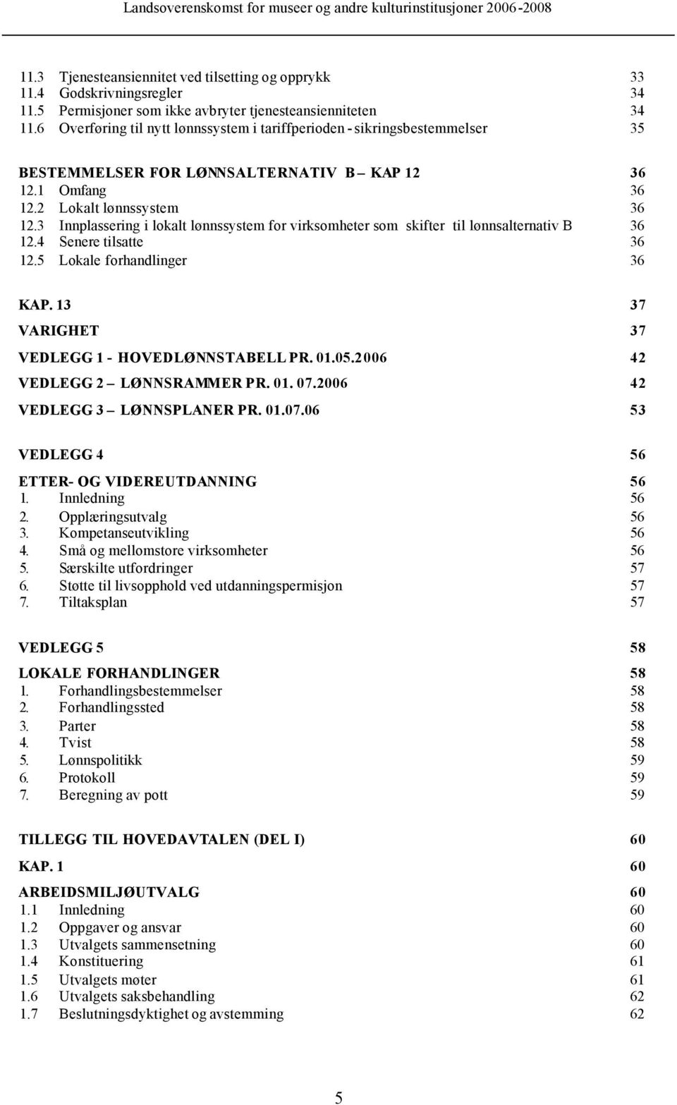 3 Innplassering i lokalt lønnssystem for virksomheter som skifter til lønnsalternativ B 36 12.4 Senere tilsatte 36 12.5 Lokale forhandlinger 36 KAP. 13 37 VARIGHET 37 VEDLEGG 1 - HOVEDLØNNSTABELL PR.