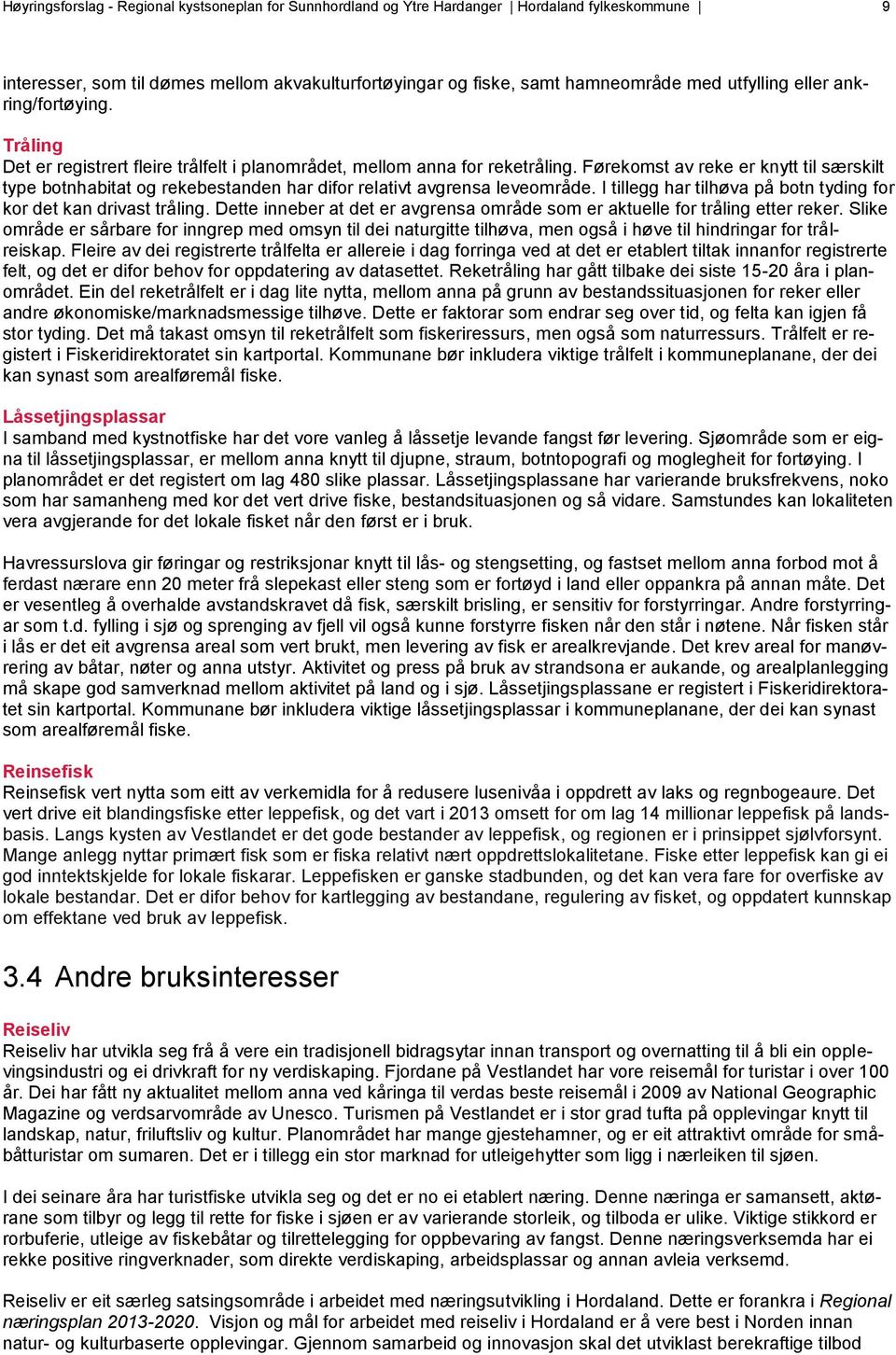 Førekomst av reke er knytt til særskilt type botnhabitat og rekebestanden har difor relativt avgrensa leveområde. I tillegg har tilhøva på botn tyding for kor det kan drivast tråling.