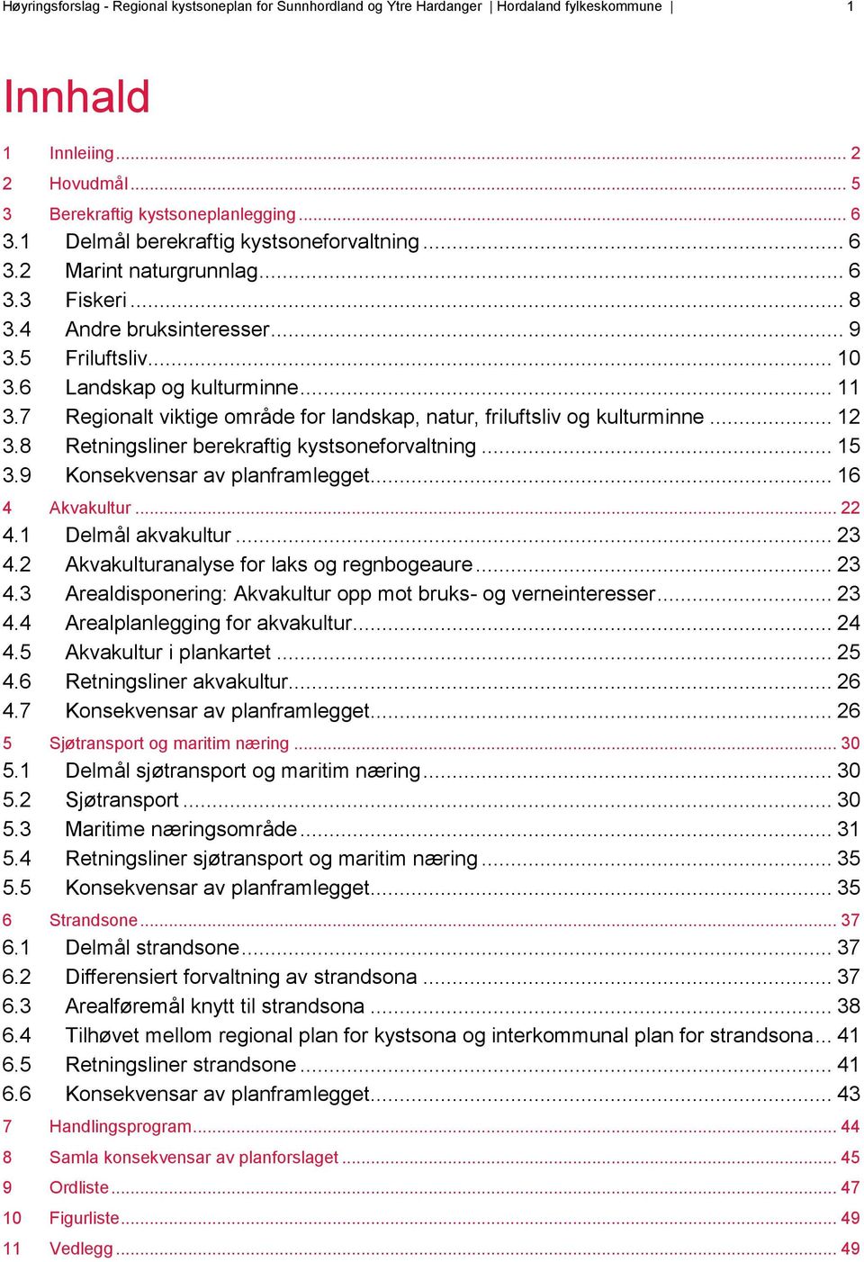 .. 11 Regionalt viktige område for landskap, natur, friluftsliv og kulturminne... 12 Retningsliner berekraftig kystsoneforvaltning... 15 Konsekvensar av planframlegget... 16 4 Akvakultur... 22 4.