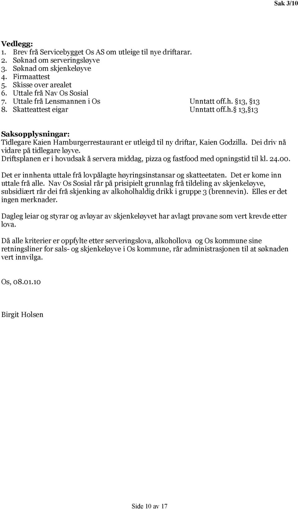 Dei driv nå vidare på tidlegare løyve. Driftsplanen er i hovudsak å servera middag, pizza og fastfood med opningstid til kl. 24.00.