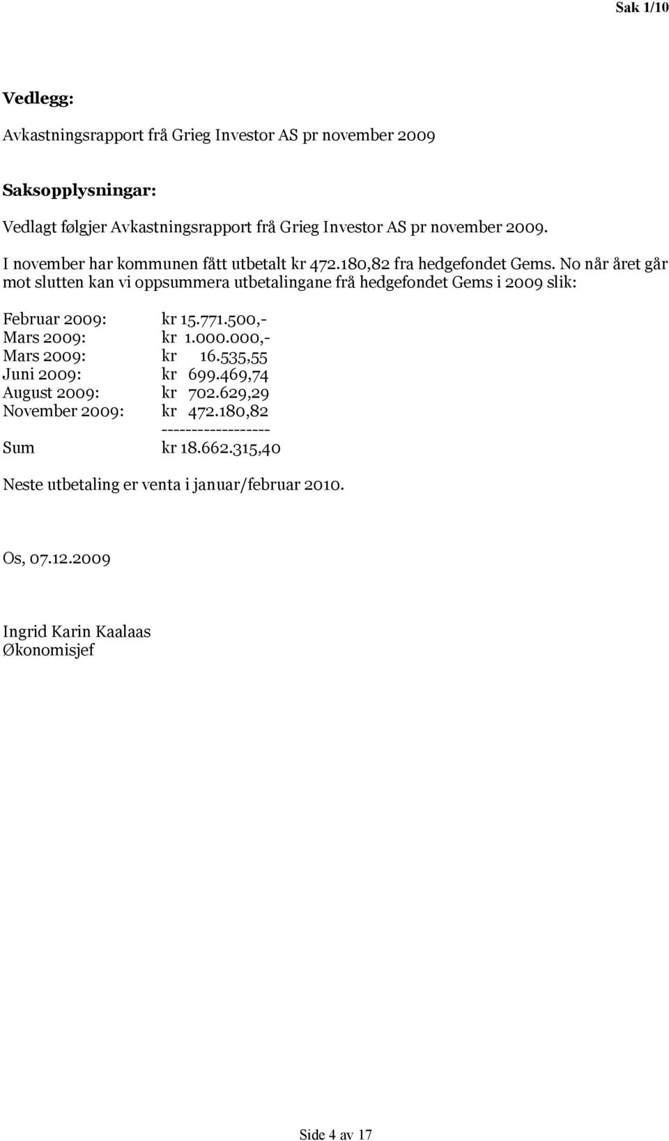 No når året går mot slutten kan vi oppsummera utbetalingane frå hedgefondet Gems i 2009 slik: Februar 2009: kr 15.771.500,- Mars 2009: kr 1.000.