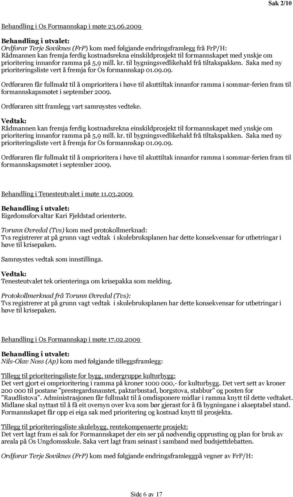 prioritering innanfor ramma på 5,9 mill. kr. til bygningsvedlikehald frå tiltakspakken. Saka med ny prioriteringsliste vert å fremja for Os formannskap 01.09.