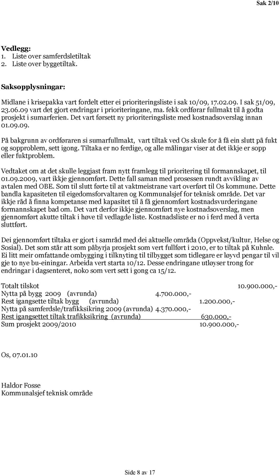 Tiltaka er no ferdige, og alle målingar viser at det ikkje er sopp eller fuktproblem. Vedtaket om at det skulle leggjast fram nytt framlegg til prioritering til formannskapet, til 01.09.