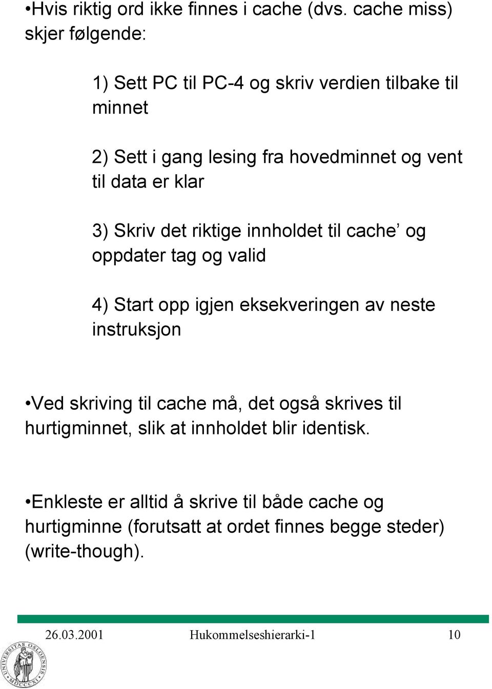 er klar 3) Skriv det riktige innholdet til cache og oppdater tag og valid 4) Start opp igjen eksekveringen av neste instruksjon Ved