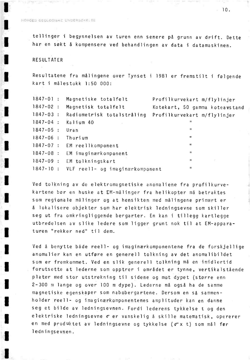 totalfelt Kotekart, 50 gamma koteavstand : Radiometrisk totalstråling Profilkurvekart m/flylinjer 1847-04 : Kelium 40 1847-05 : Uran 1847-06 : Thurium 1847-07 : EM reellkomponent 1847-08 : EM