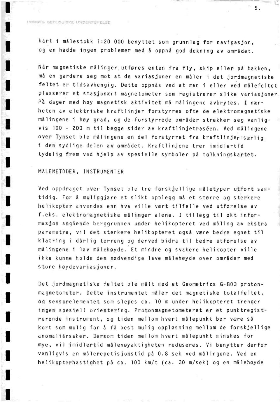 Dette oppnås ved at man i eller ved målefeltet plasserer et stasjonært magnetumeter som registrerer slike variasjoner P'å dager med høy magnetisk aktivitet må målingene avbrytes.