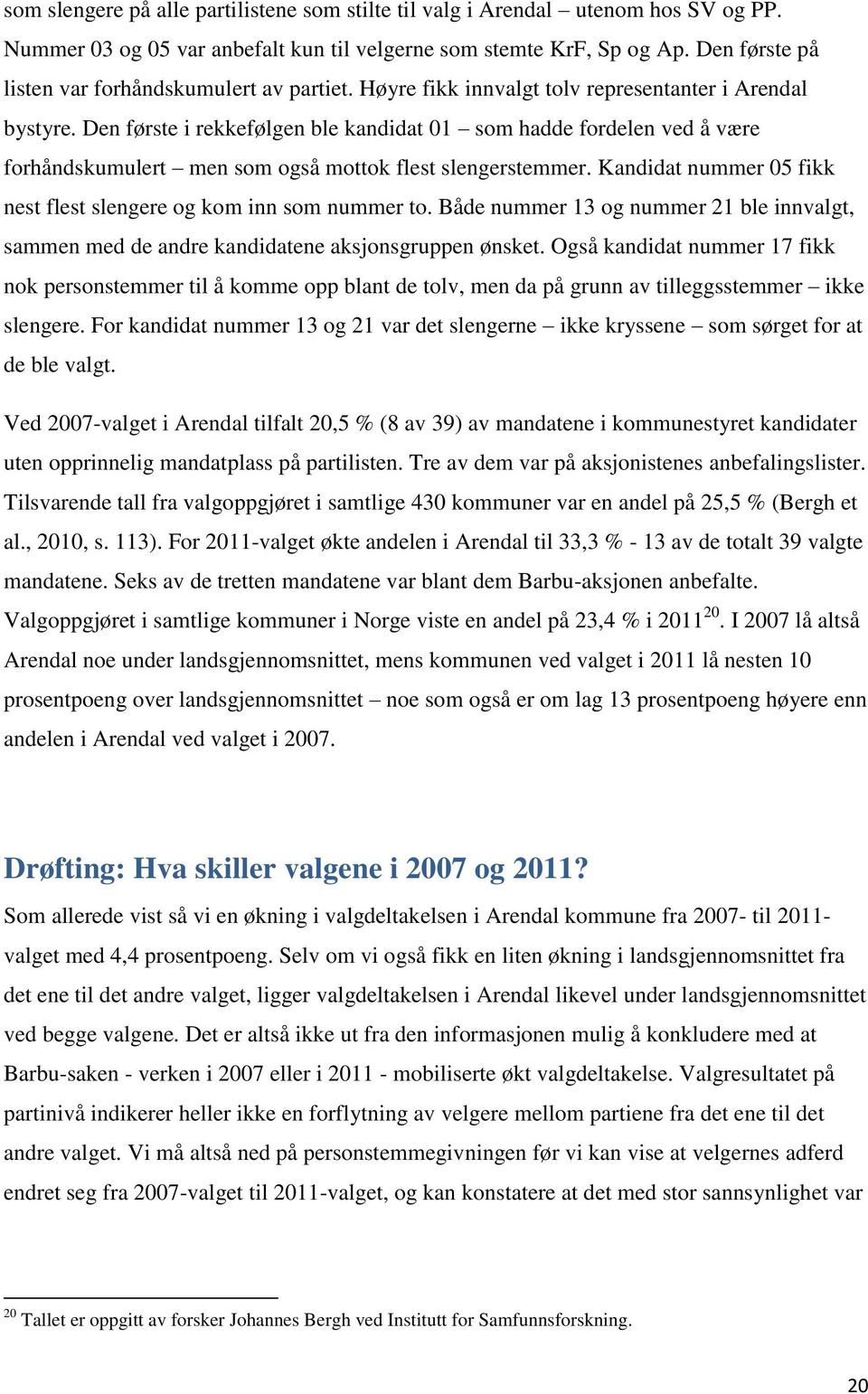 Den første i rekkefølgen ble kandidat 01 som hadde fordelen ved å være forhåndskumulert men som også mottok flest slengerstemmer. Kandidat nummer 05 fikk nest flest slengere og kom inn som nummer to.