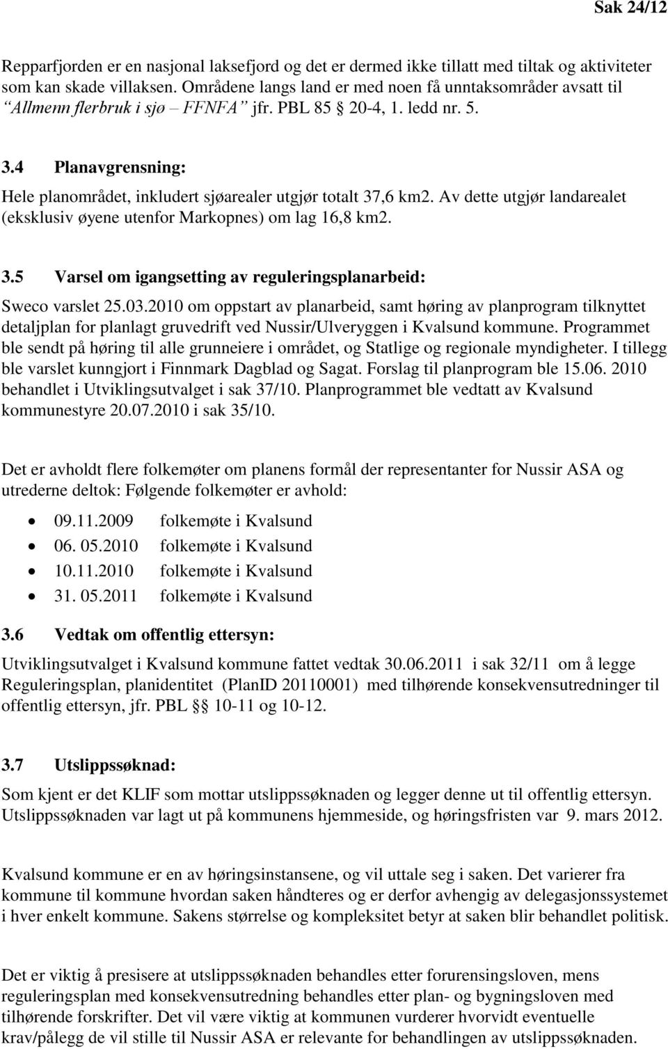 4 Planavgrensning: Hele planområdet, inkludert sjøarealer utgjør totalt 37,6 km2. Av dette utgjør landarealet (eksklusiv øyene utenfor Markopnes) om lag 16,8 km2. 3.5 Varsel om igangsetting av reguleringsplanarbeid: Sweco varslet 25.