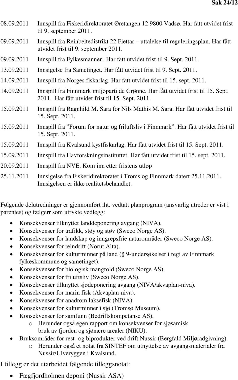 09.2011 Innspill fra Norges fiskarlag. Har fått utvidet frist til 15. sept. 2011. 14.09.2011 Innspill fra Finnmark miljøparti de Grønne. Har fått utvidet frist til 15. Sept. 2011. Har fått utvidet frist til 15. Sept. 2011. 15.09.2011 Innspill fra Ragnhild M.