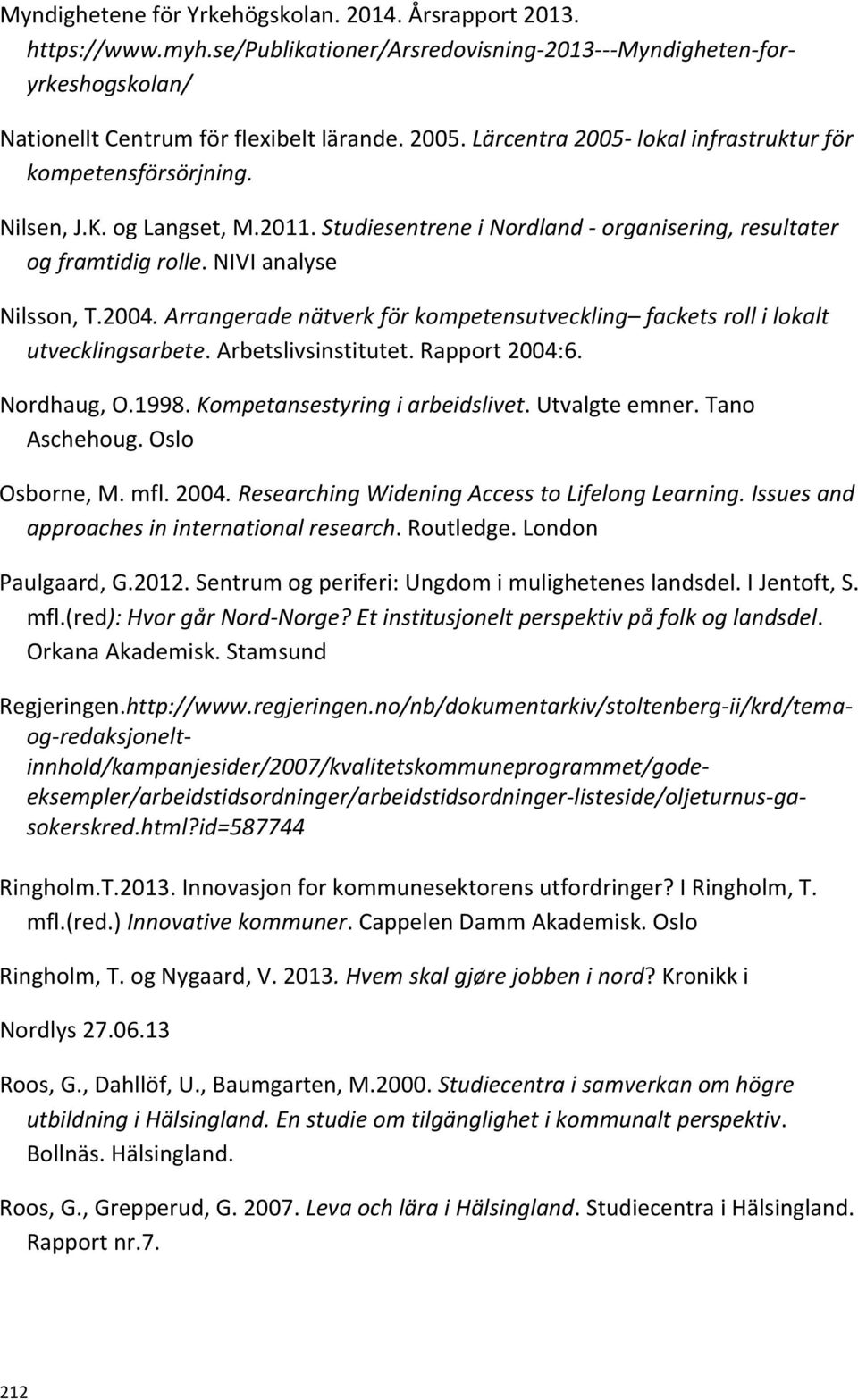 Arrangerade nätverk för kompetensutveckling fackets roll i lokalt utvecklingsarbete. Arbetslivsinstitutet. Rapport 2004:6. Nordhaug, O.1998. Kompetansestyring i arbeidslivet. Utvalgte emner.