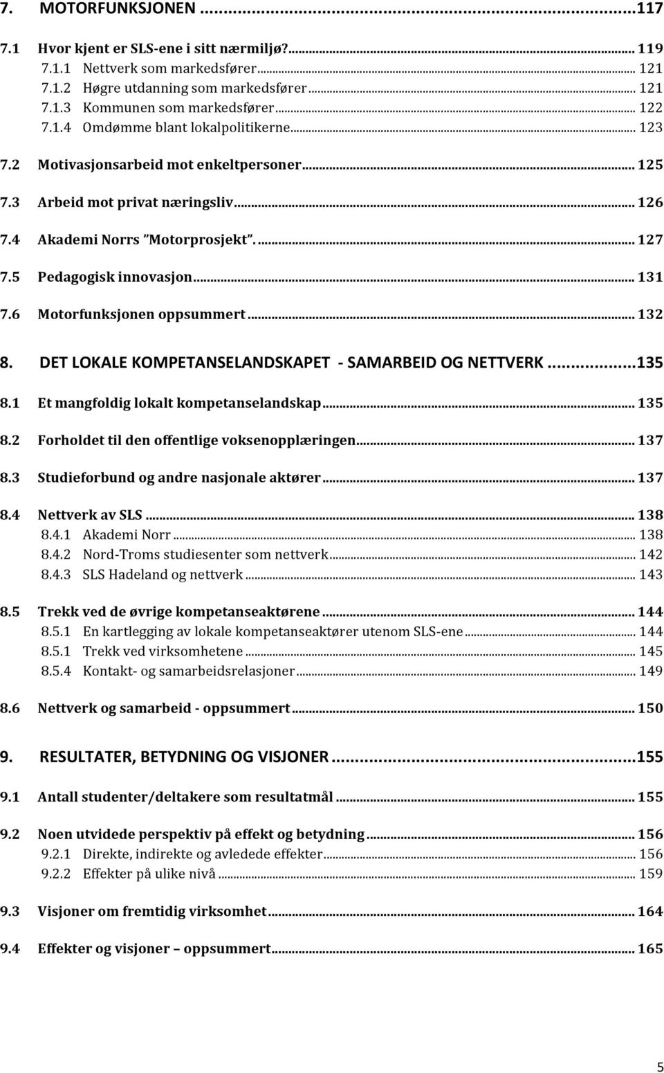 5 Pedagogisk innovasjon... 131 7.6 Motorfunksjonen oppsummert... 132 8. DET LOKALE KOMPETANSELANDSKAPET - SAMARBEID OG NETTVERK... 135 8.1 Et mangfoldig lokalt kompetanselandskap... 135 8.2 Forholdet til den offentlige voksenopplæringen.