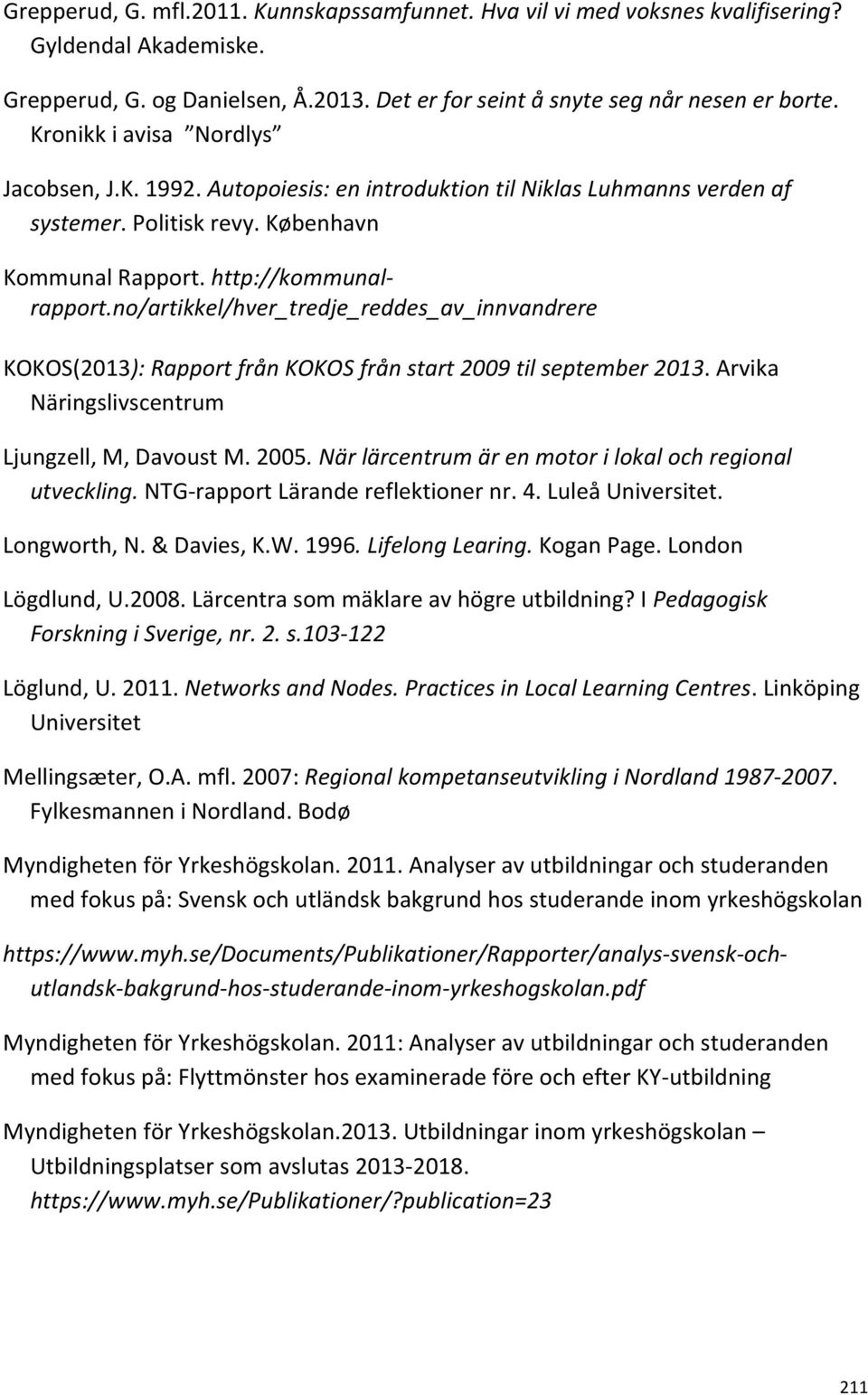 no/artikkel/hver_tredje_reddes_av_innvandrere KOKOS(2013): Rapport från KOKOS från start 2009 til september 2013. Arvika Näringslivscentrum Ljungzell, M, Davoust M. 2005.