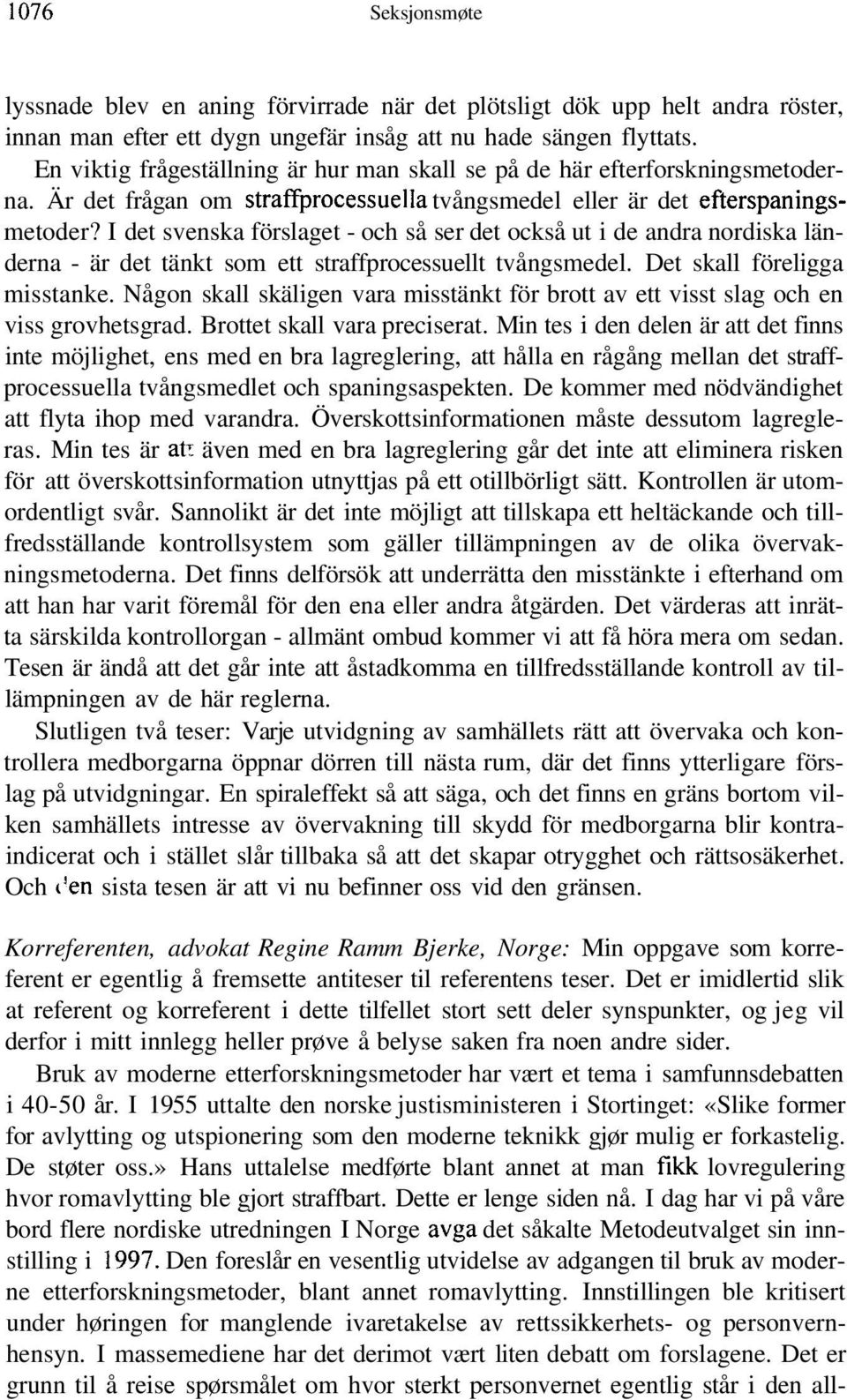 I det svenska förslaget - och så ser det också ut i de andra nordiska länderna - är det tänkt som ett straffprocessuellt tvångsmedel. Det skall föreligga misstanke.