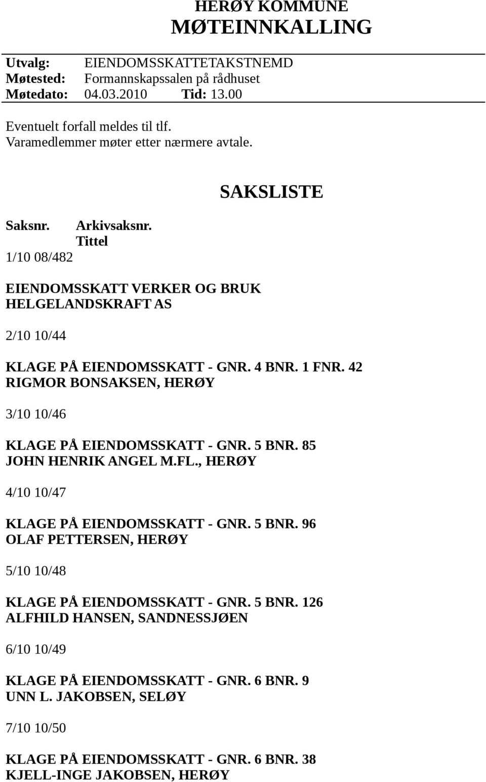 42 RIGMOR BONSAKSEN, HERØY 3/10 10/46 KLAGE PÅ EIENDOMSSKATT - GNR. 5 BNR. 85 JOHN HENRIK ANGEL M.FL., HERØY 4/10 10/47 KLAGE PÅ EIENDOMSSKATT - GNR. 5 BNR. 96 OLAF PETTERSEN, HERØY 5/10 10/48 KLAGE PÅ EIENDOMSSKATT - GNR.