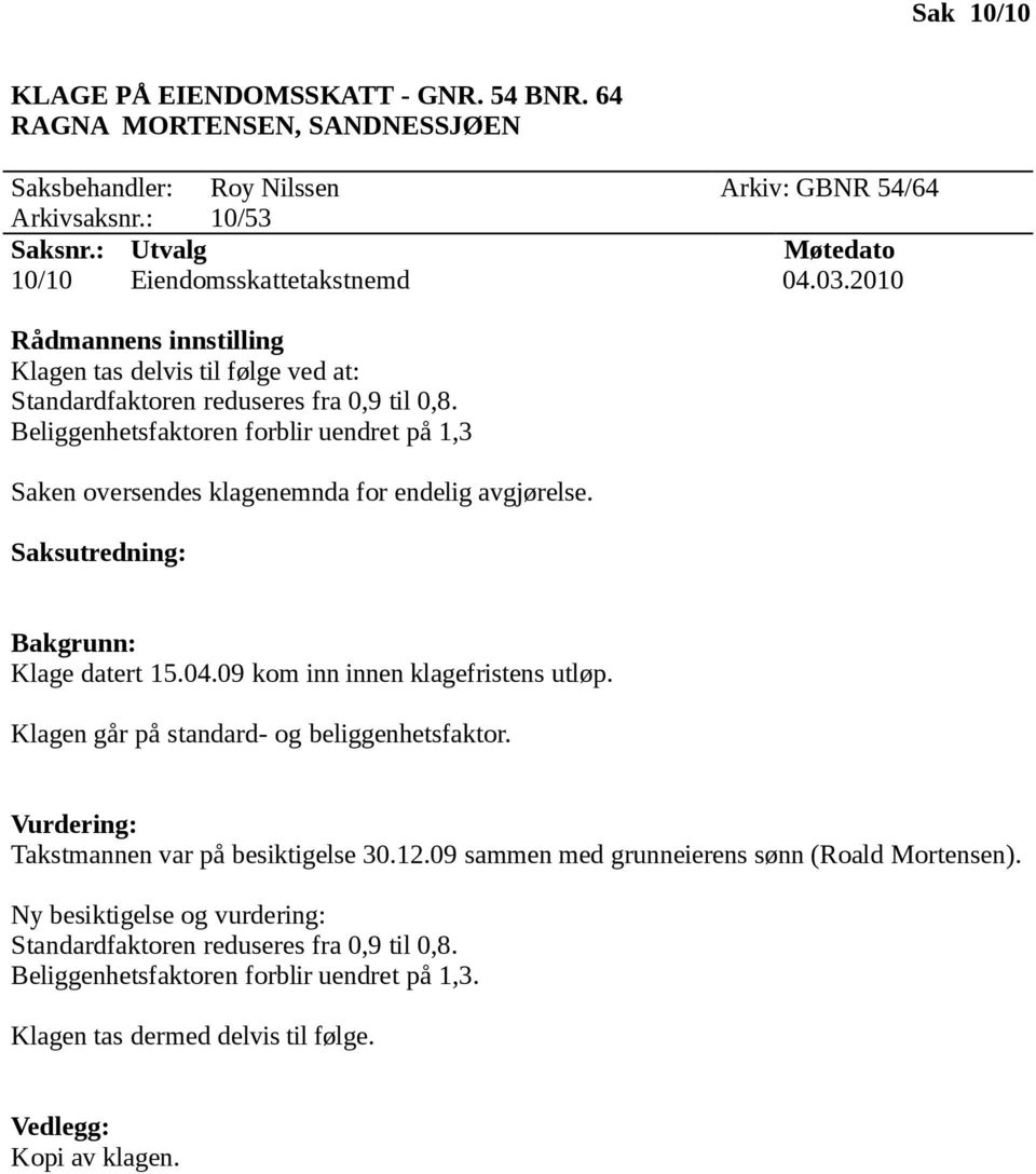 Klage datert 15.04.09 kom inn innen klagefristens utløp. Klagen går på standard- og beliggenhetsfaktor. Takstmannen var på besiktigelse 30.12.