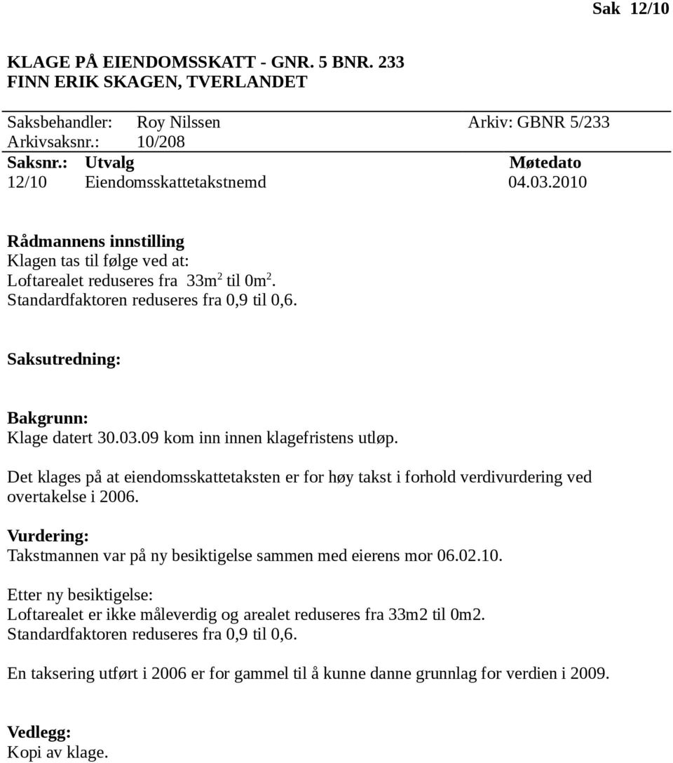 Det klages på at eiendomsskattetaksten er for høy takst i forhold verdivurdering ved overtakelse i 2006. Takstmannen var på ny besiktigelse sammen med eierens mor 06.02.10.