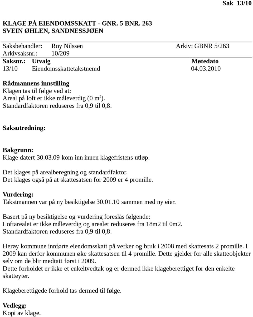 Det klages på arealberegning og standardfaktor. Det klages også på at skattesatsen for 2009 er 4 promille. Takstmannen var på ny besiktigelse 30.01.10 sammen med ny eier.