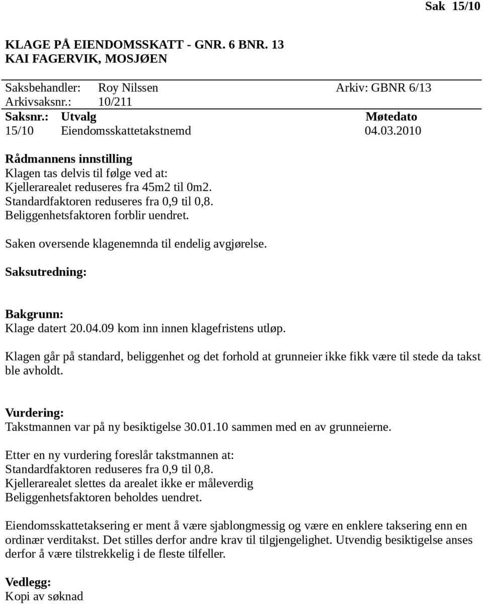 Saken oversende klagenemnda til endelig avgjørelse. Klage datert 20.04.09 kom inn innen klagefristens utløp.