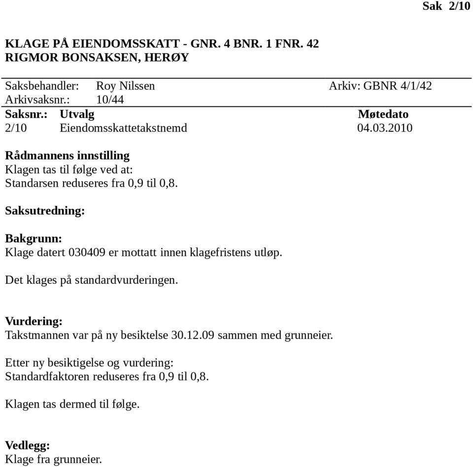 2010 Klagen tas til følge ved at: Standarsen reduseres fra 0,9 til 0,8. Klage datert 030409 er mottatt innen klagefristens utløp.