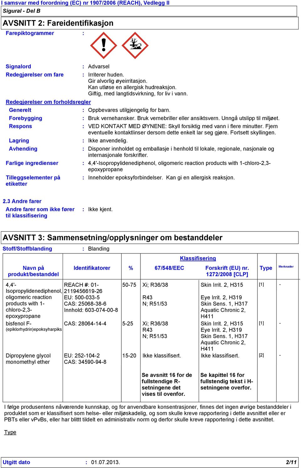 Respons VED KONTAKT MED ØYNENE Skyll forsiktig med vann i flere minutter. Fjern eventuelle kontaktlinser dersom dette enkelt lar seg gjøre. Fortsett skyllingen. Lagring Ikke anvendelig.