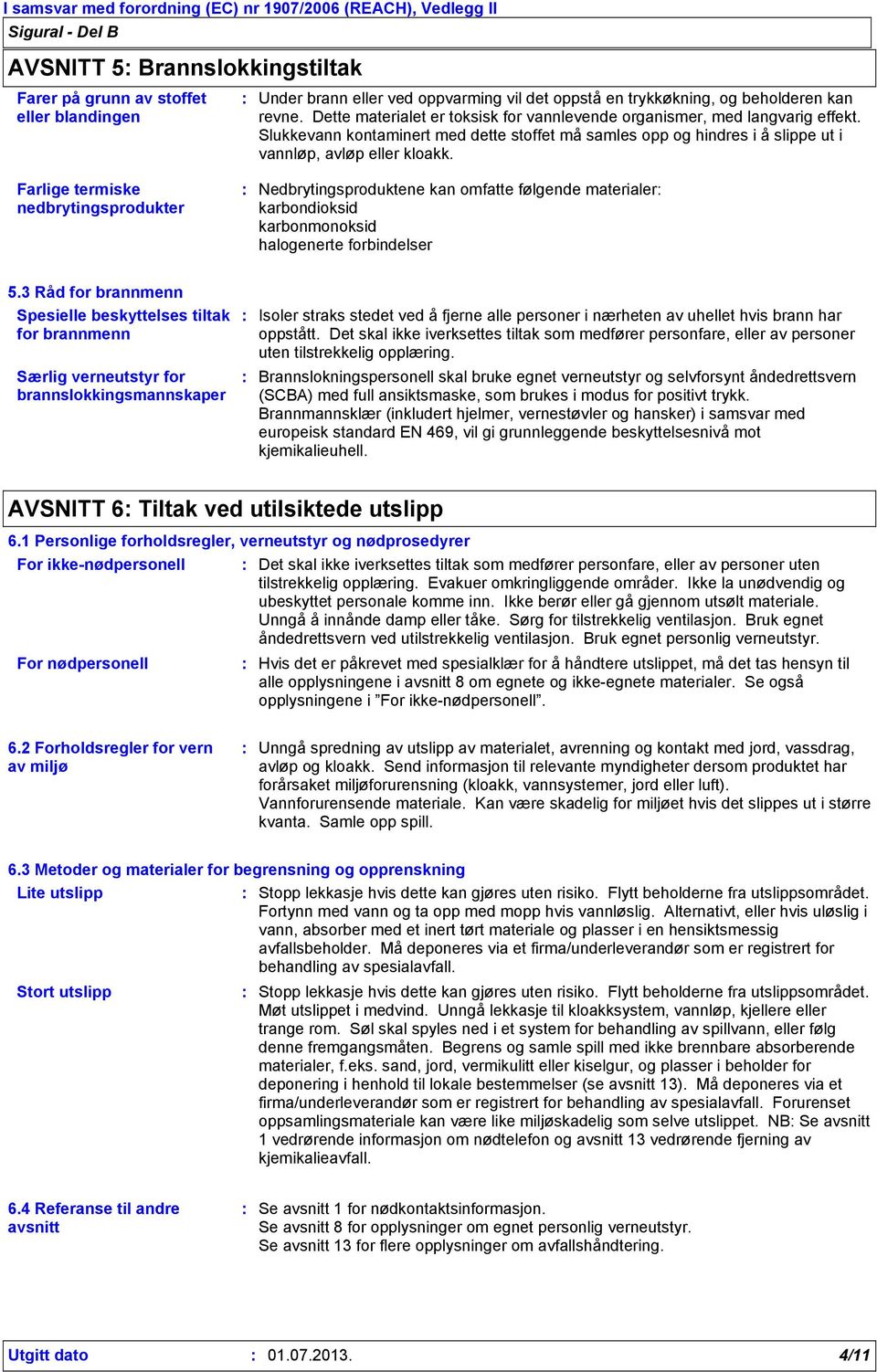 Nedbrytingsproduktene kan omfatte følgende materialer karbondioksid karbonmonoksid halogenerte forbindelser 5.