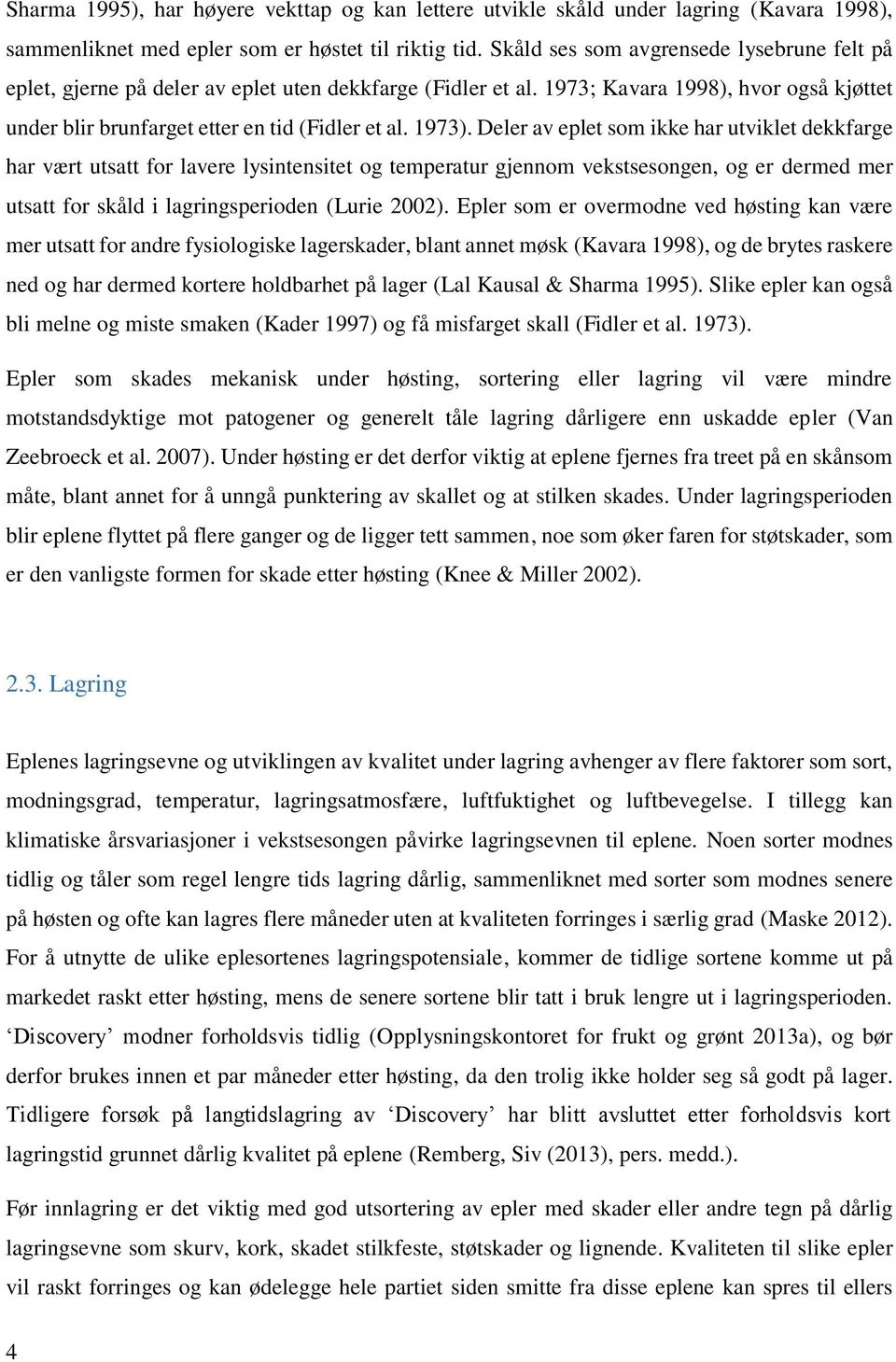 Deler av eplet som ikke har utviklet dekkfarge har vært utsatt for lavere lysintensitet og temperatur gjennom vekstsesongen, og er dermed mer utsatt for skåld i lagringsperioden (Lurie 2002).