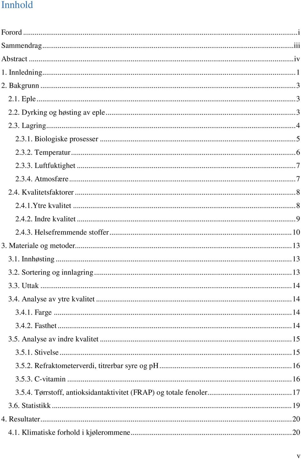 1. Innhøsting... 13 3.2. Sortering og innlagring... 13 3.3. Uttak... 14 3.4. Analyse av ytre kvalitet... 14 3.4.1. Farge... 14 3.4.2. Fasthet... 14 3.5. Analyse av indre kvalitet... 15 3.5.1. Stivelse.